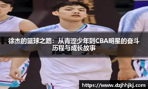 徐杰的篮球之路:从青涩少年到CBA明星的奋斗历程与成长故事